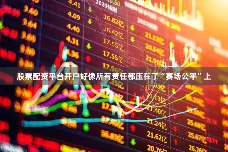 股票配资平台开户好像所有责任都压在了“赛场公平”上