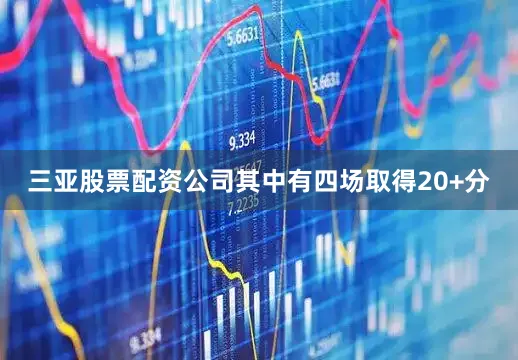 三亚股票配资公司其中有四场取得20+分