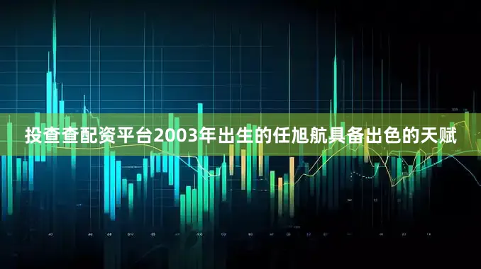 投查查配资平台2003年出生的任旭航具备出色的天赋