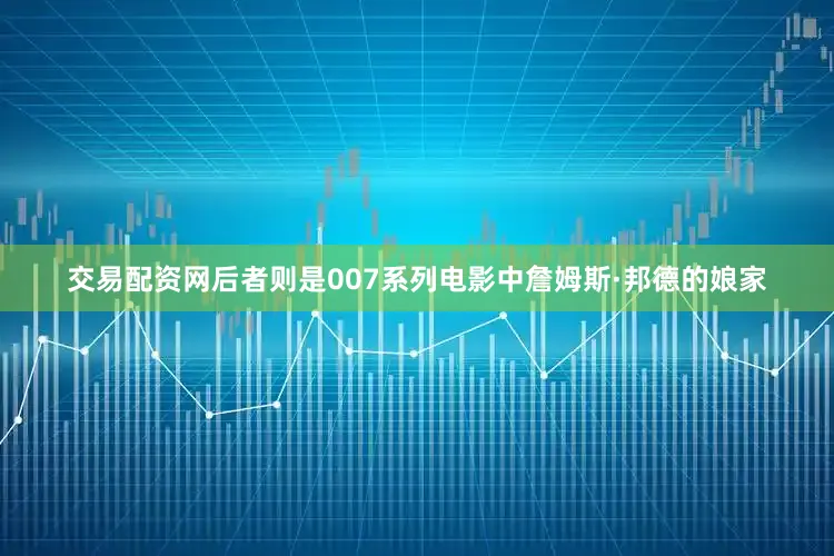 交易配资网后者则是007系列电影中詹姆斯·邦德的娘家