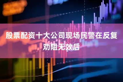 股票配资十大公司现场民警在反复劝阻无效后