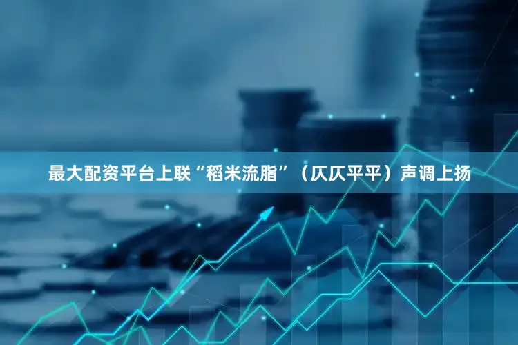 最大配资平台上联“稻米流脂”（仄仄平平）声调上扬